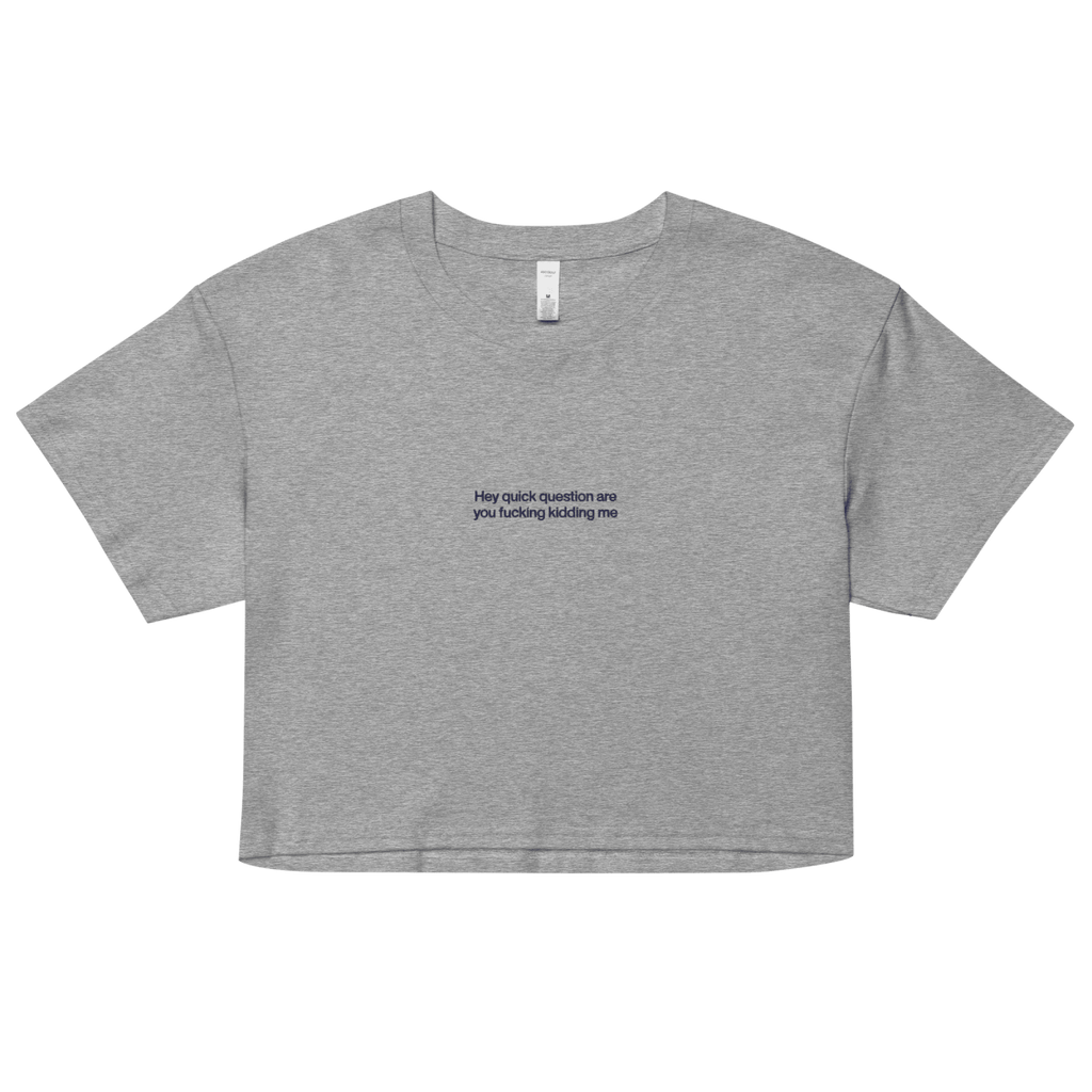 Hey Quick Question Are You Fucking Kidding Me Crop Top