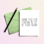 Thank You For Forcing Me to be Your Friend | Thank You Card