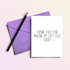 Thank You For Making My Life Less Sucky Card