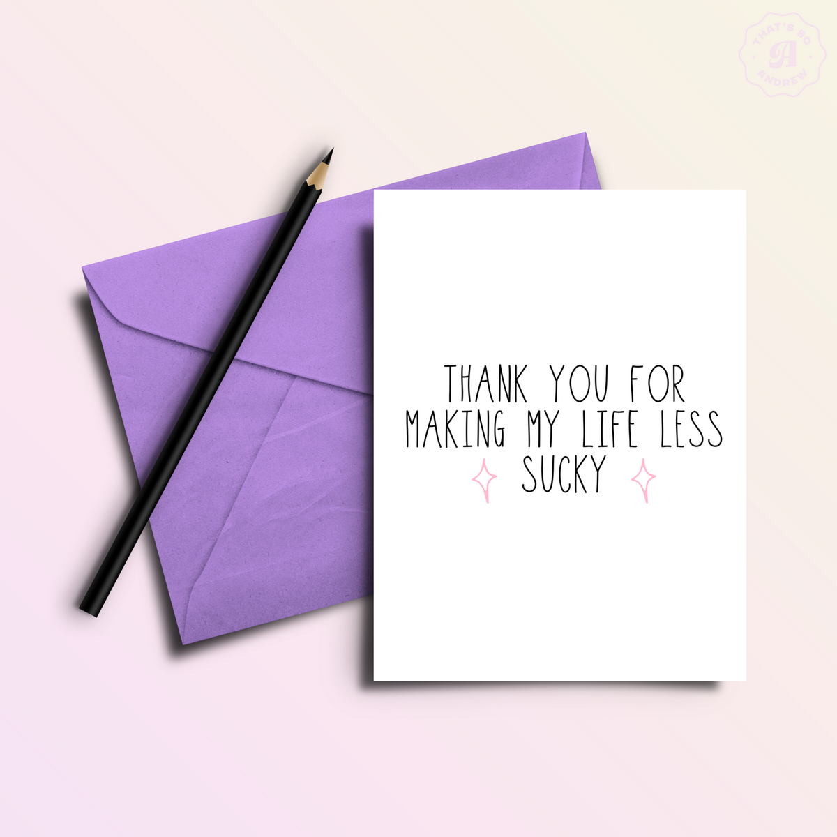 Thank You For Making My Life Less Sucky Card