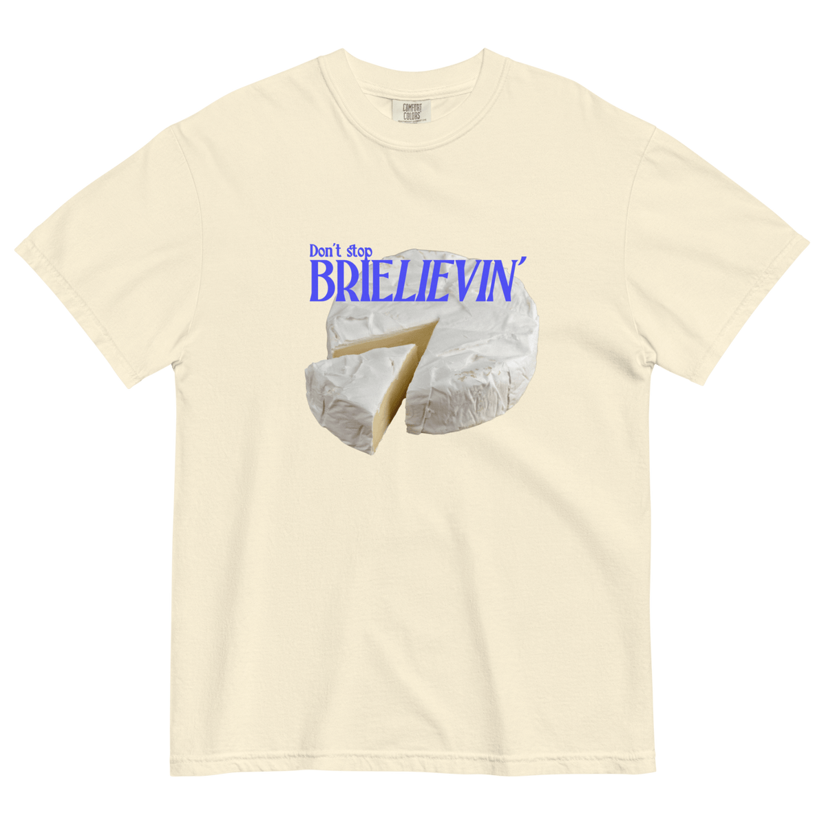 Don't Stop Brie-Lievin T-Shirt