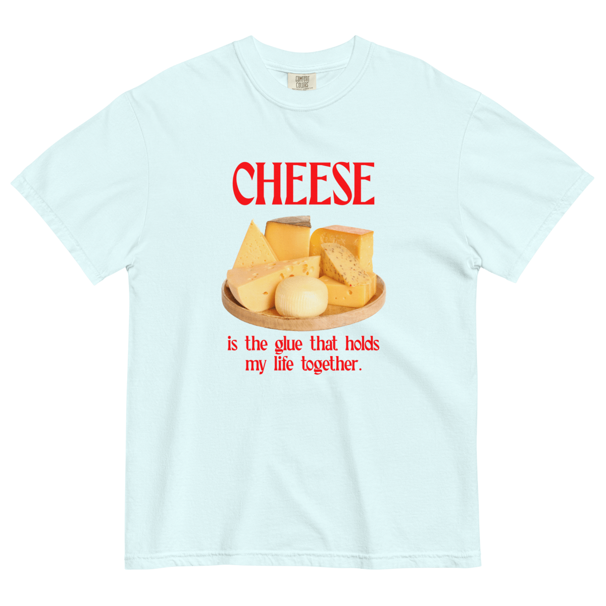 Cheese Is the Glue That Holds My Life Together. Shirt
