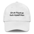 Oh Ok I'll Just Go Fuck Myself Then Hat