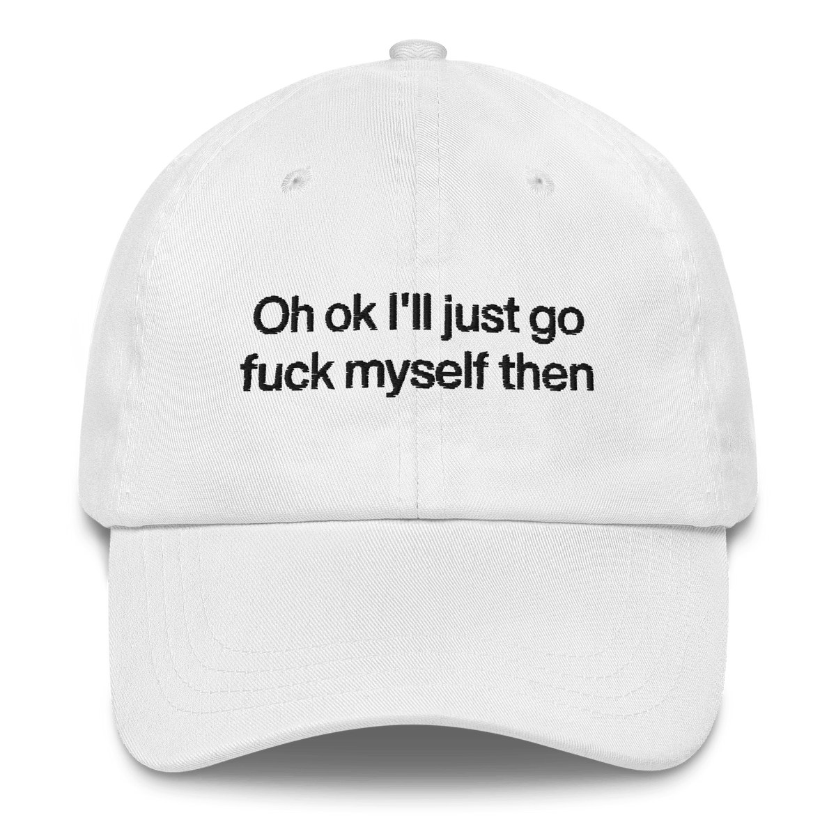 Oh Ok I'll Just Go Fuck Myself Then Hat
