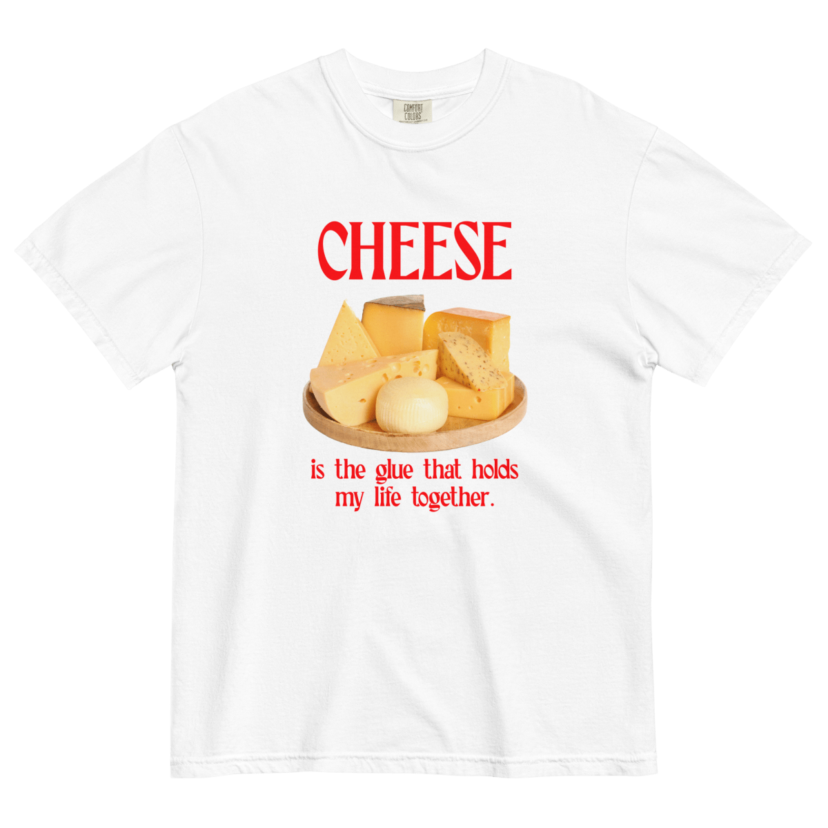 Cheese Is the Glue That Holds My Life Together. Shirt