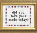 Did You Take Your Meds? - Cross Stitch