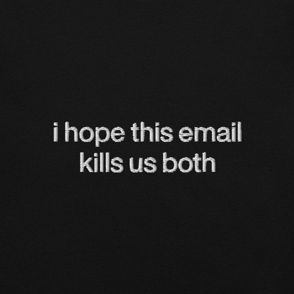 I Hope This Email Kills Us Both Embroidered Shirt