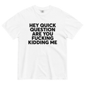 Hey Quick Question Are You Fing Kidding Me Printed Tee