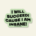 I'll Succeed Cause I Am Insane Funny Vinyl Sticker