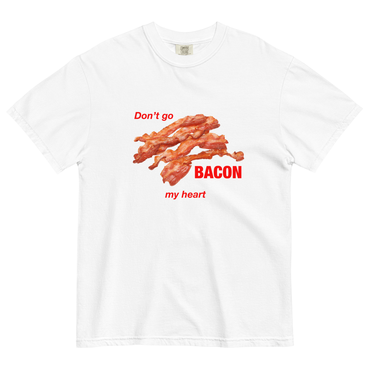 Don't Go Bacon My Heart Tee
