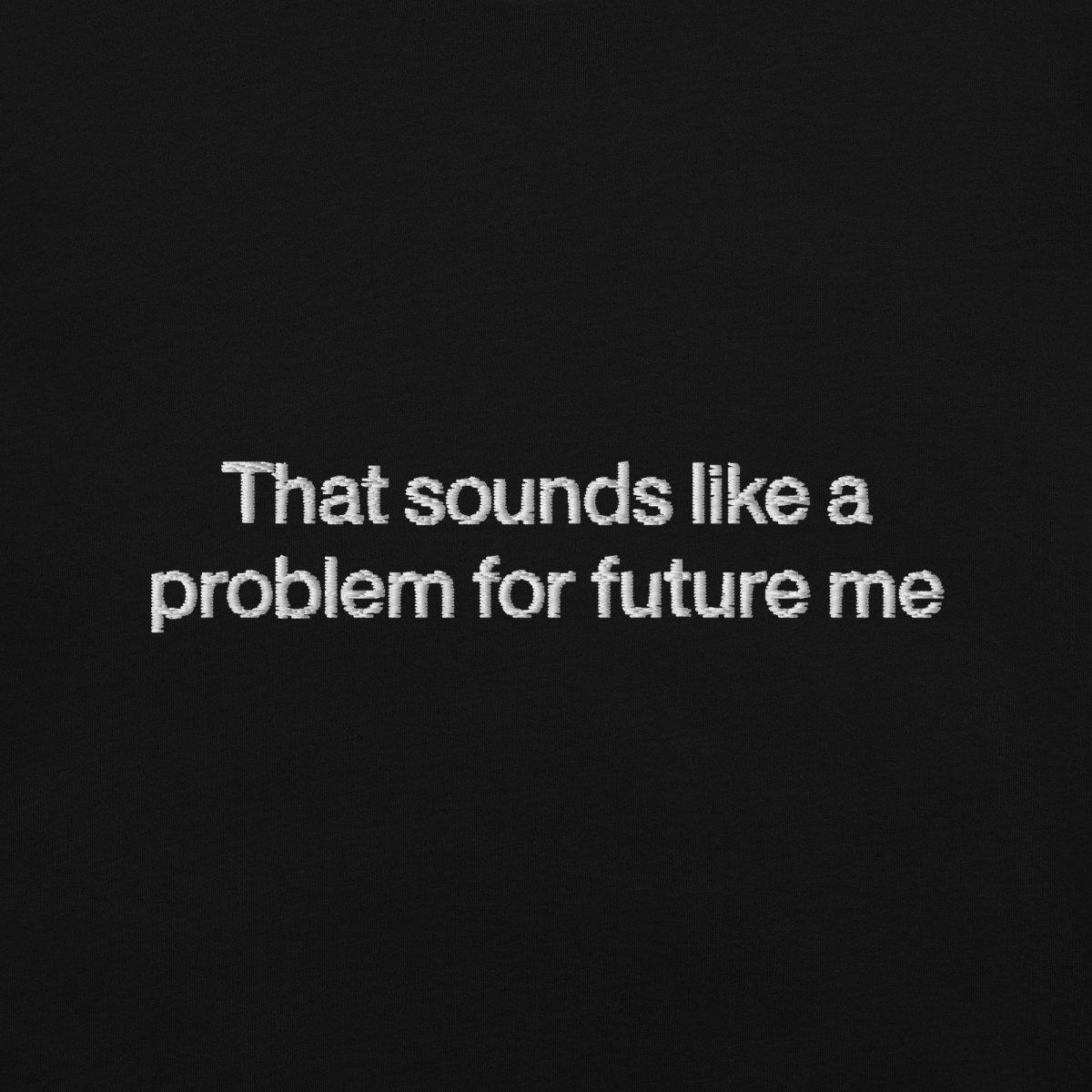 That Sounds Like A Problem For Future Me Embroidered Shirt