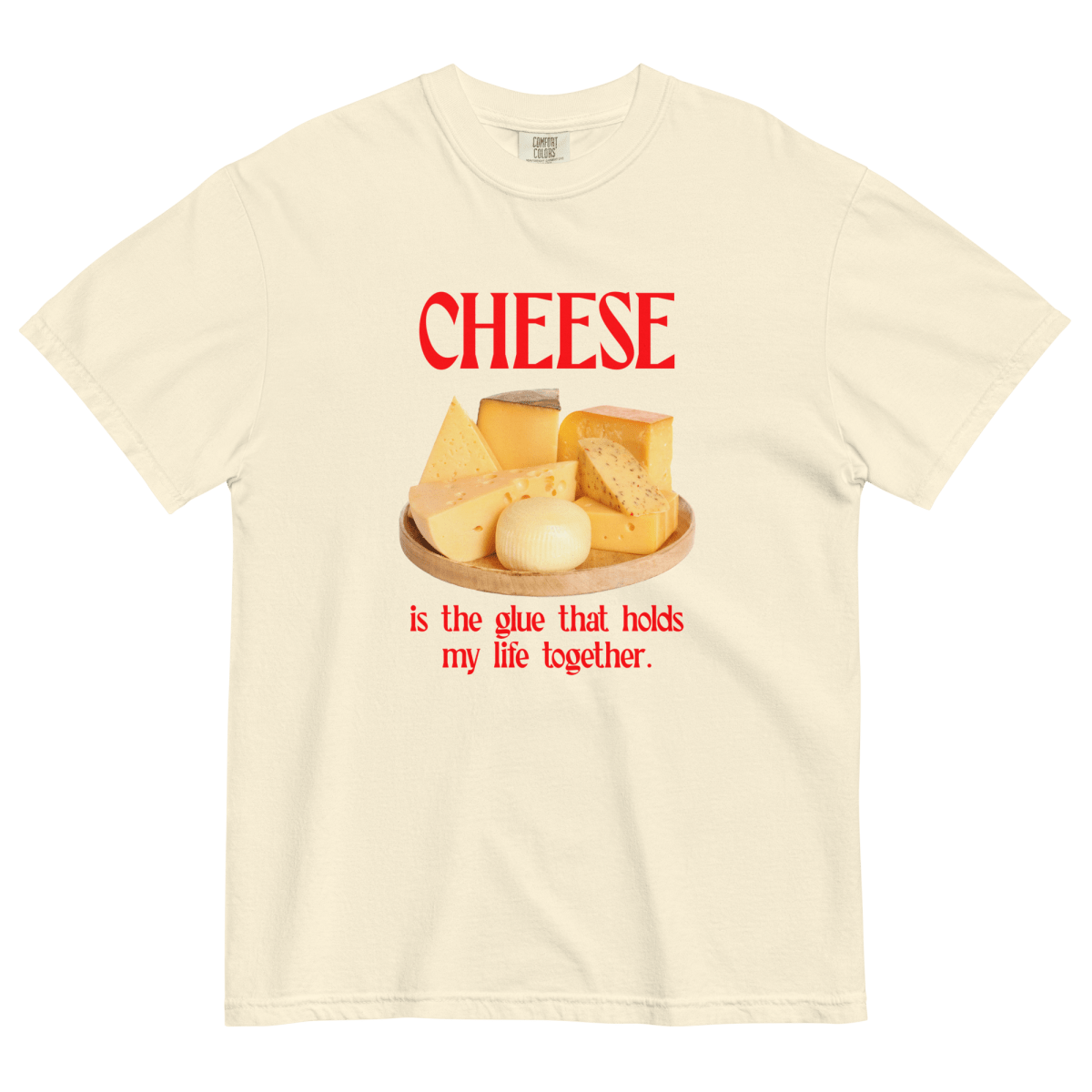 Cheese Is the Glue That Holds My Life Together. Shirt