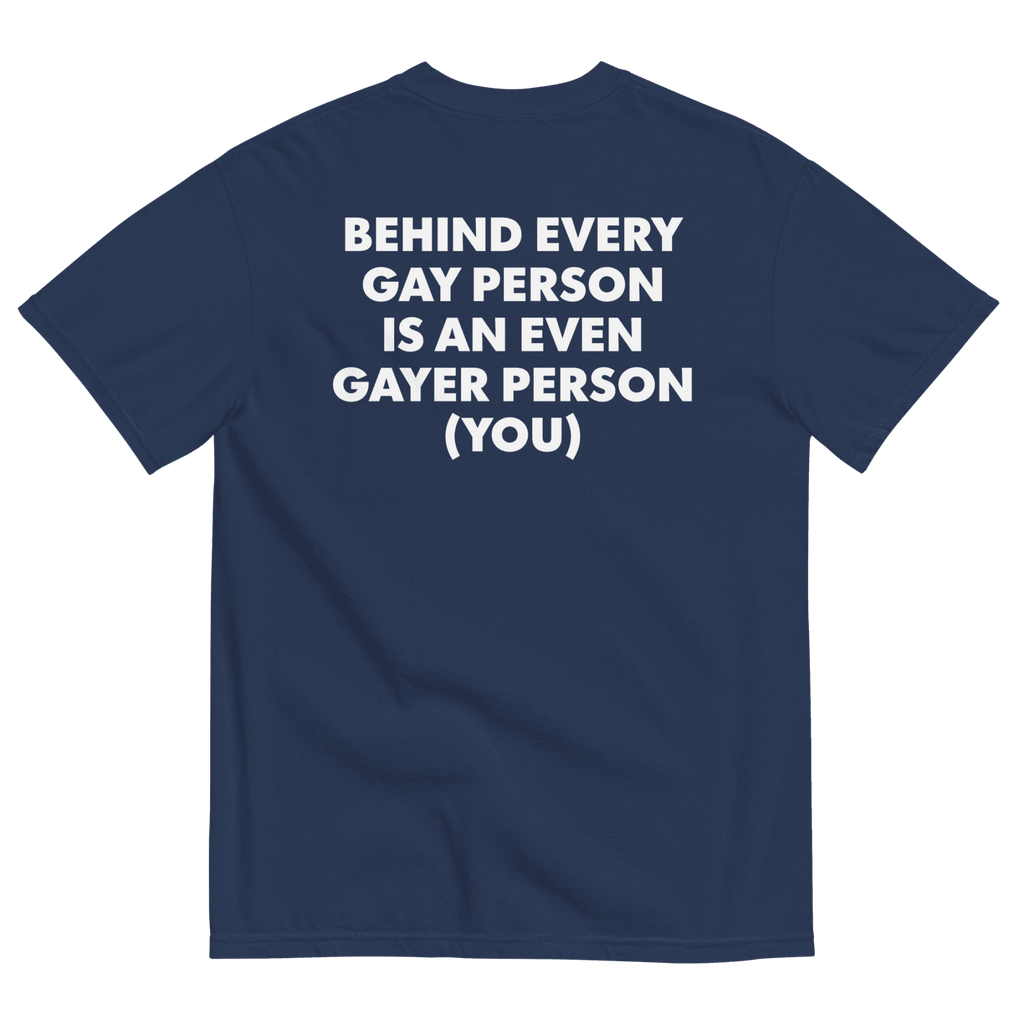 Behind Every Gay Person is an Even Gayer Person (You) T-Shirt