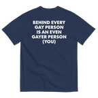 Behind Every Gay Person is an Even Gayer Person (You) T-Shirt