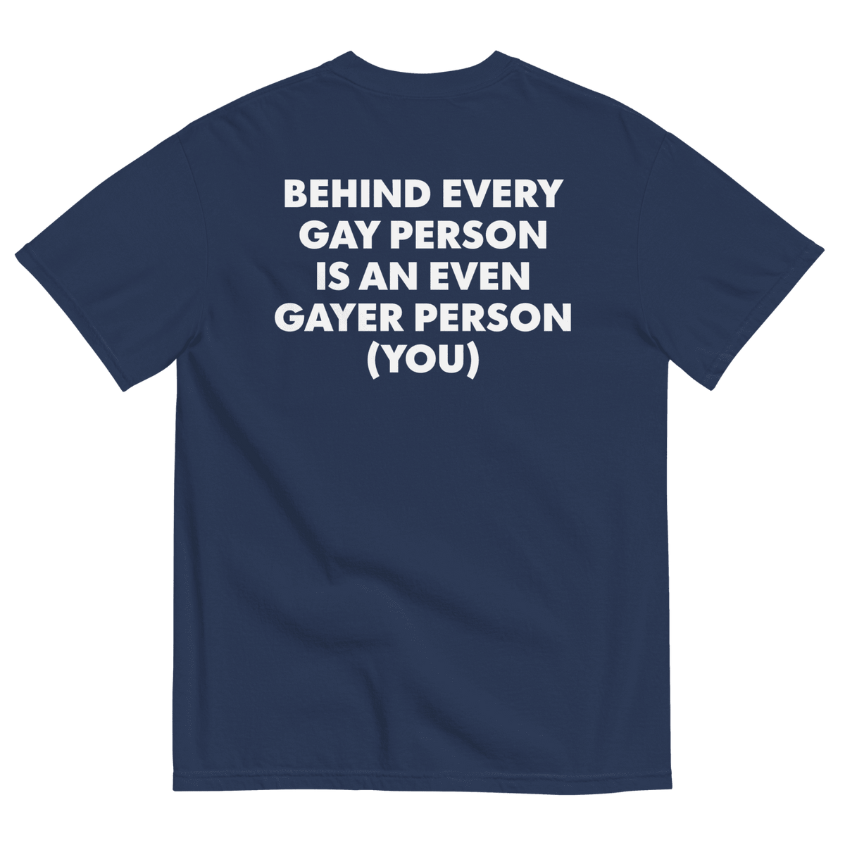 Behind Every Gay Person is an Even Gayer Person (You) T-Shirt