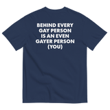 Behind Every Gay Person is an Even Gayer Person (You) T-Shirt