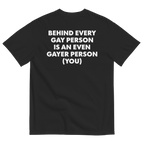 Behind Every Gay Person is an Even Gayer Person (You) T-Shirt