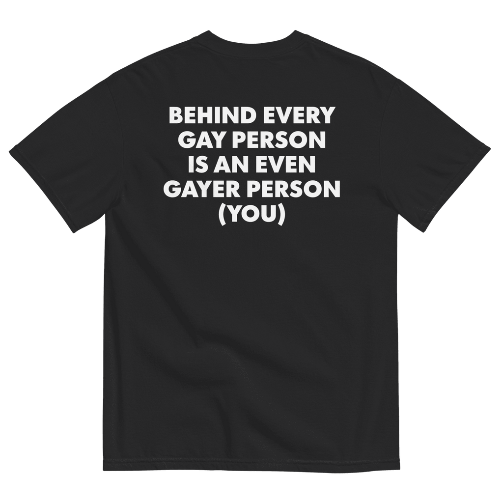 Behind Every Gay Person is an Even Gayer Person (You) T-Shirt