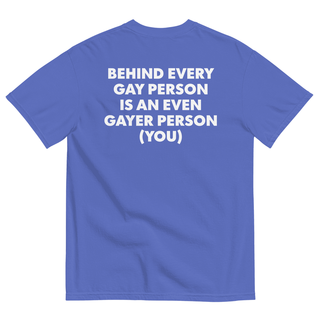 Behind Every Gay Person is an Even Gayer Person (You) T-Shirt