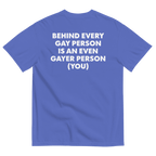 Behind Every Gay Person is an Even Gayer Person (You) T-Shirt