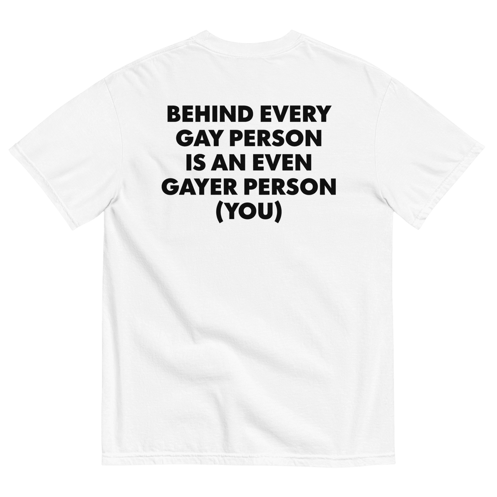 Behind Every Gay Person is an Even Gayer Person (You) T-Shirt