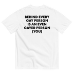 Behind Every Gay Person is an Even Gayer Person (You) T-Shirt