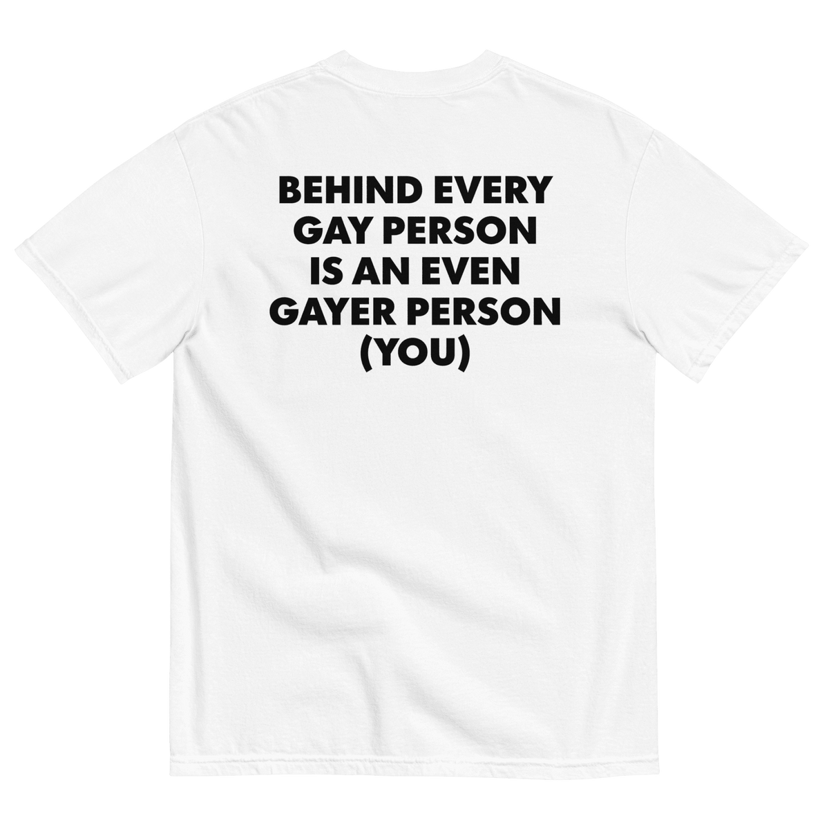 Behind Every Gay Person is an Even Gayer Person (You) T-Shirt