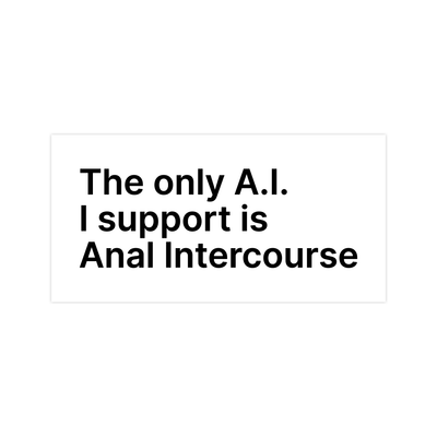 The Only A.I. I Support Is Anal Intercourse Sticker