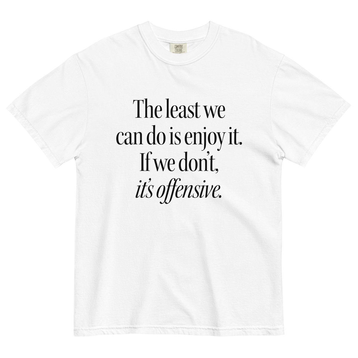 The Least We Can Do Is Enjoy It Shirt