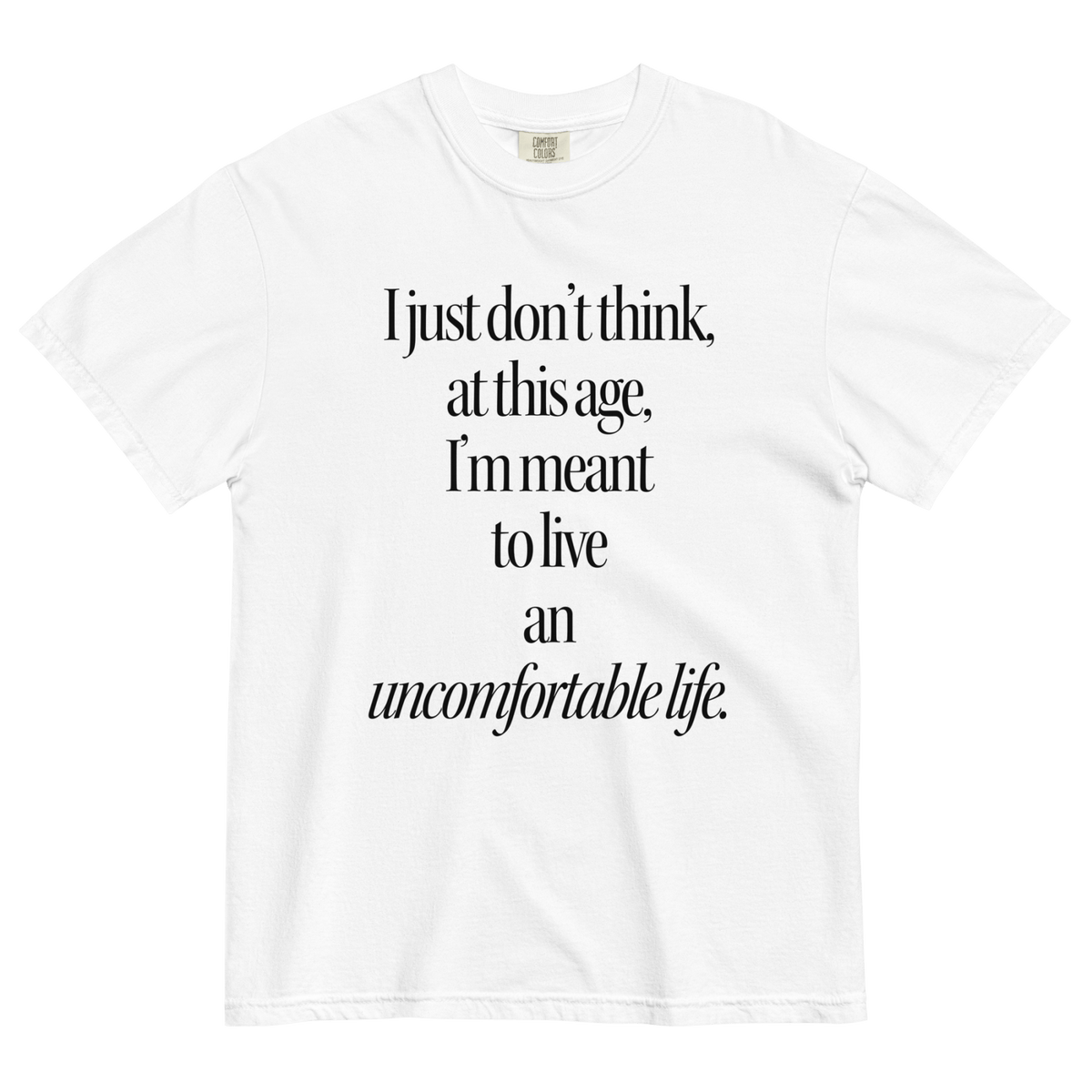 I Just Don't Think At This Age I'm Meant To Live An Uncomfortable Life T-Shirt