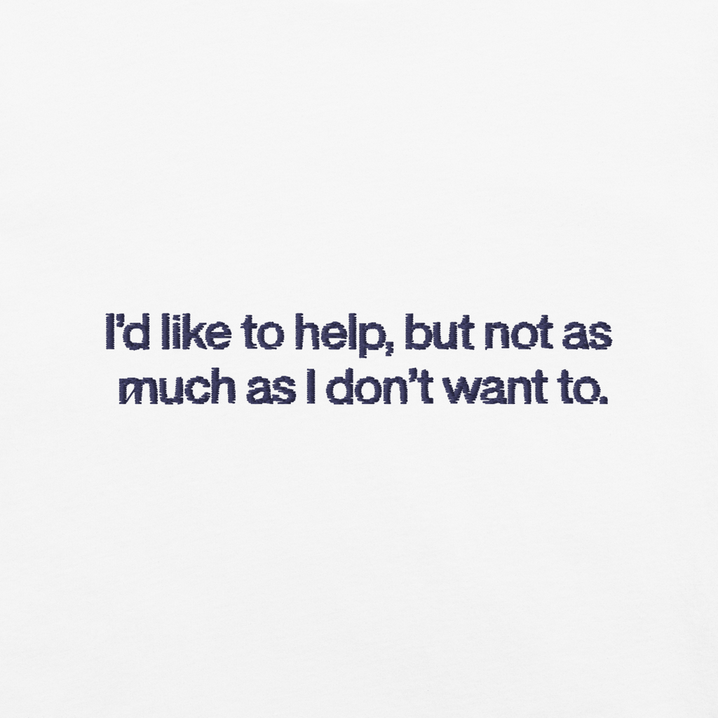I'd Like To Help, But Not As Much As I Don't Want To. Embroidered Shirt