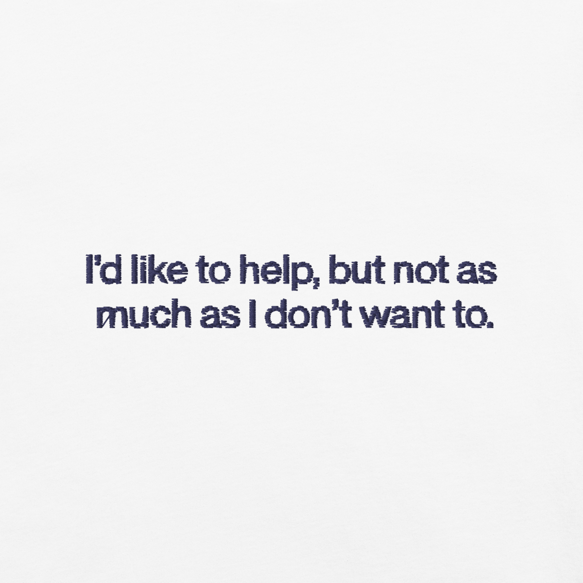 I'd Like To Help, But Not As Much As I Don't Want To. Embroidered Shirt