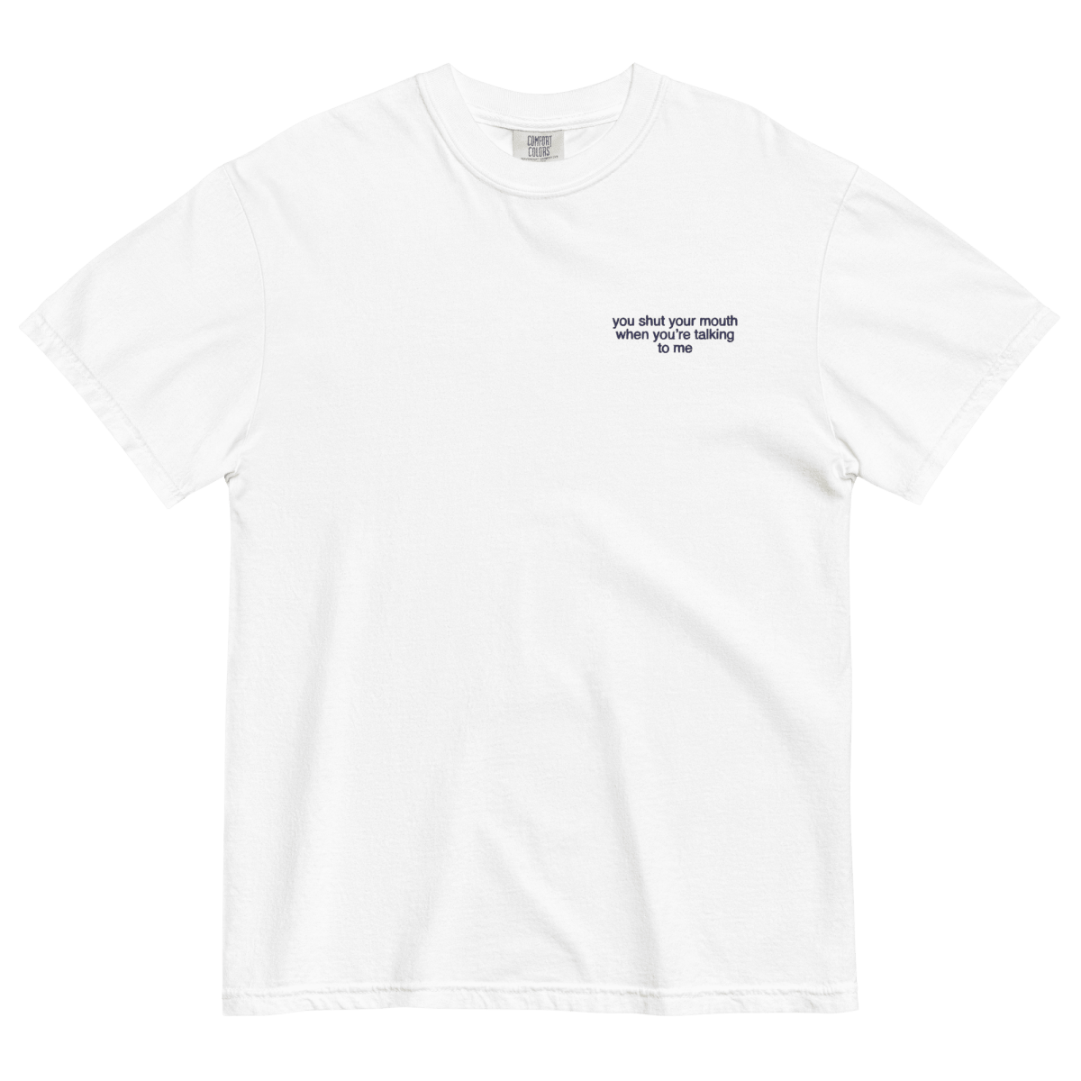 You Shut Your Mouth When You're Talking To Me. Embroidered Shirt