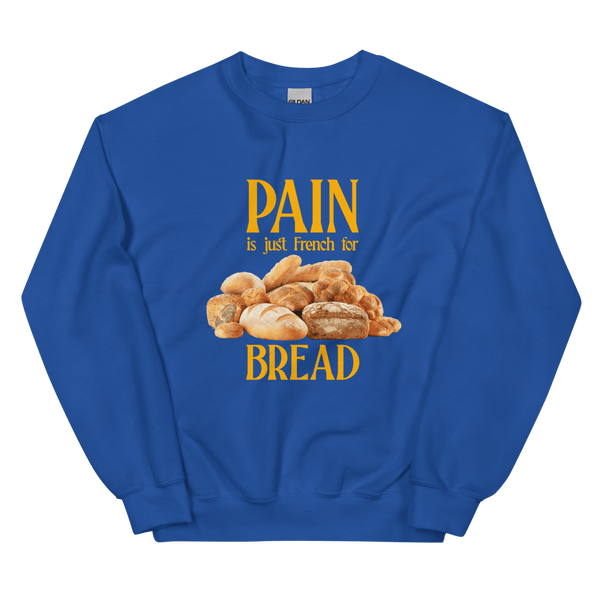 Pain Is Just French For Bread Sweatshirt